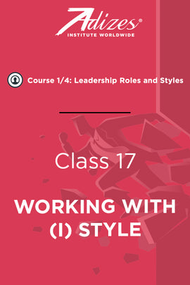 Adizes Live Course on Organizational Transformation. Slides Class 17 - WORKING WITH (I) STYLE (English)